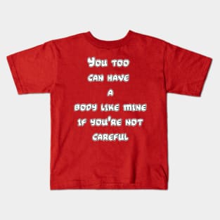 You too can have a body like mine if you're not careful Kids T-Shirt